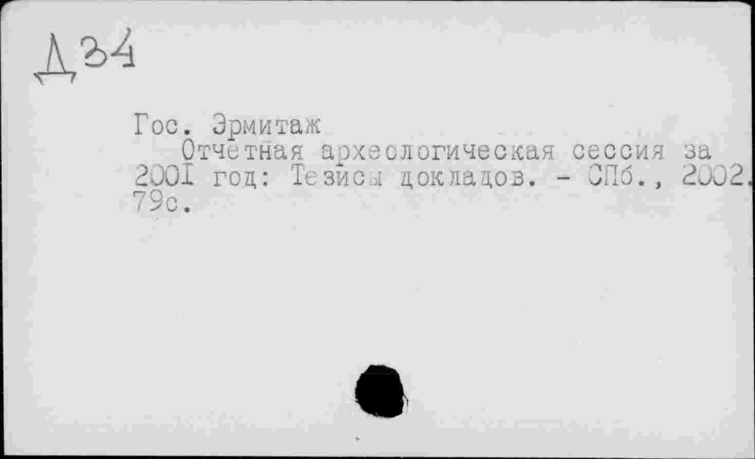 ﻿
Гос. Эрмитаж
Отчетная археологическая сессия за 2OOI год: Тезисы докладов. - СПб., 2J02 79с.